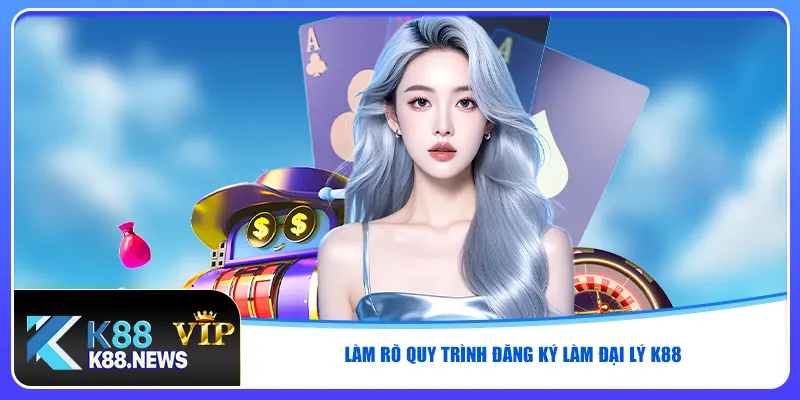 Làm rõ quy trình đăng ký làm đại lý K88