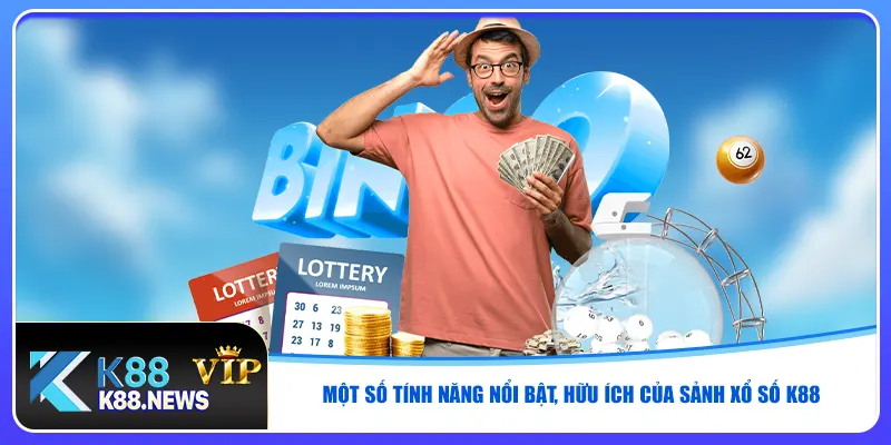 Một số tính năng nổi bật, hữu ích của sảnh xổ số K88