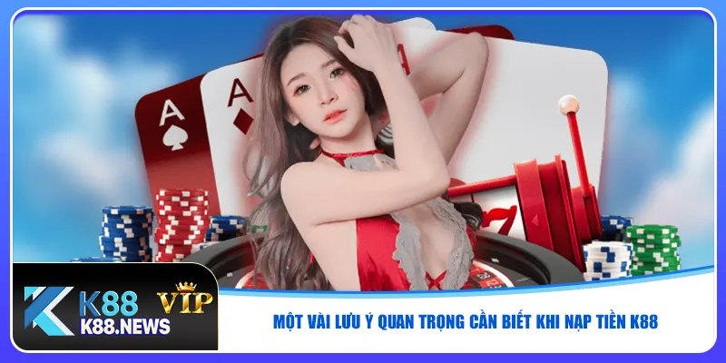 Một vài lưu ý quan trọng cần biết khi nạp tiền K88