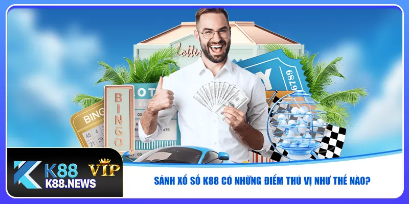 Sảnh xổ số K88 có những điểm thú vị như thế nào?