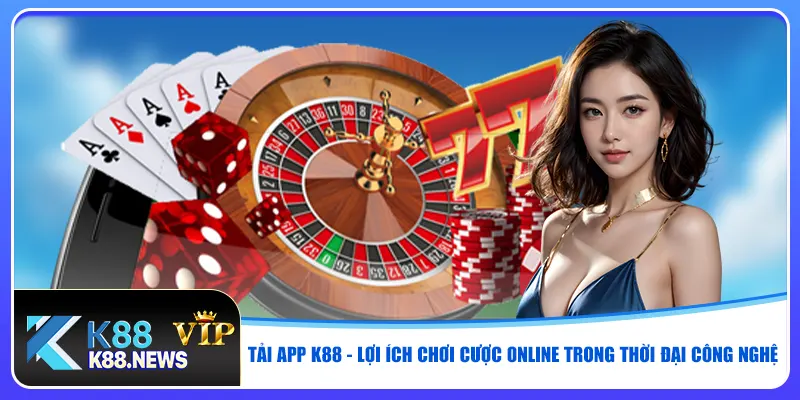 Tải app K88 - Lợi ích chơi cược online trong thời đại công nghệ
