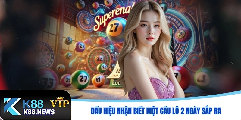 Dấu hiệu nhận biết một cầu lô 2 ngày sắp ra